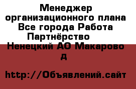 Менеджер организационного плана - Все города Работа » Партнёрство   . Ненецкий АО,Макарово д.